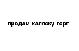 продам каляску торг